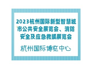 2023杭州国际新型智慧城市公共安全展览会、消防安全及应急救援展览会